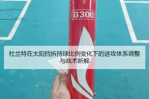杜兰特在太阳挡拆持球比例变化下的进攻体系调整与战术新解